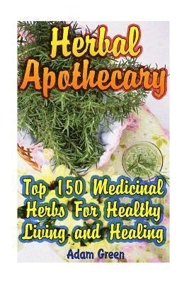 Herbal Apothecary: Top 150 Medicinal Herbs For Healthy Living and Healing 1