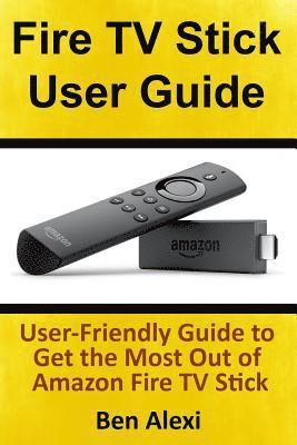 Fire TV Stick User Guide: User-Friendly Guide to Get the Most Out of Amazon Fire TV Stick 1