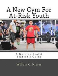 bokomslag A New Gym for At-Risk Youth: A Not-For-Profit Starter's Guide