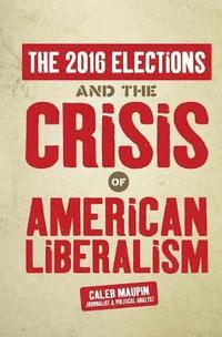 bokomslag The 2016 Elections & The Crisis of American Liberalism