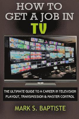 How To Get A Job In TV: The ULTIMATE Guide to a Career in Television Playout, Transmission & Master Control 1