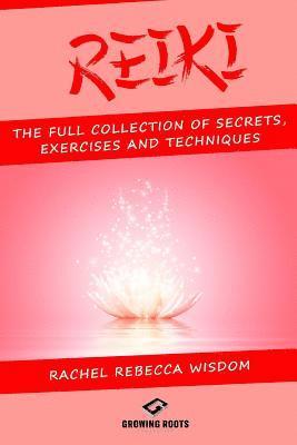 Reiki: The Full Collection of Secrets, Exercises, and Techniques 1