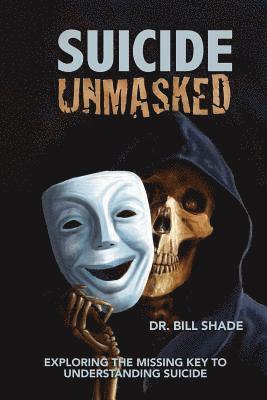 Bill Shade - Suicide Unmasked: Exploring the Missing Key to Understanding Suicide, Häftad