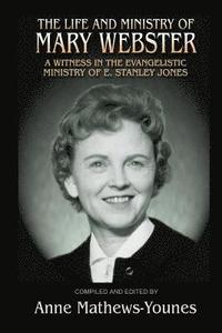 bokomslag The Life and Ministry of Mary Webster: A Witness in the Evangelistic Ministry of E. Stanley Jones