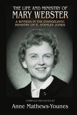 The Life and Ministry of Mary Webster: A Witness in the Evangelistic Ministry of E. Stanley Jones 1