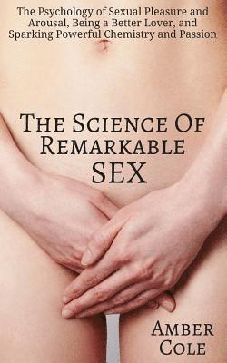 bokomslag The Science of Remarkable Sex: The Psychology of Sexual Pleasure and Arousal, Being a Better Lover, and Sparking Powerful Chemistry and Passion