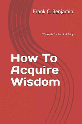 Franklin C Benjamin, Franklin C. Benjamin - How To Acquire Wisdom, Häftad