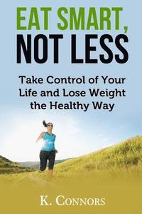 bokomslag Eat Smart, Not Less: Take Control of Your Life and Lose Weight the Healthy Way