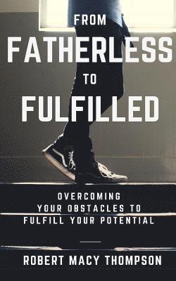 bokomslag From Fatherless To Fulfilled: Overcoming Your Obstacles To Fulfill Your Potential