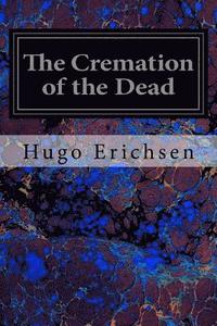 bokomslag The Cremation of the Dead: Considered from an Aesthetic, Sanitary, Religious, Historical, Medico-Legal and Economic Standpoint