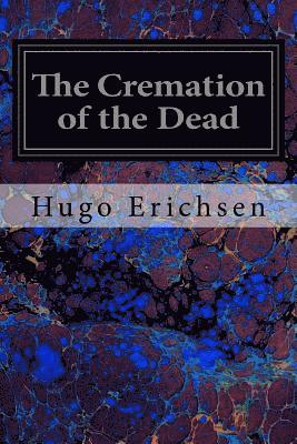 bokomslag The Cremation of the Dead: Considered from an Aesthetic, Sanitary, Religious, Historical, Medico-Legal and Economic Standpoint