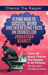 bokomslag Chance The Rapper: Flying High to Success, Weird and Interesting Facts on Chancellor Johnathan Bennett!