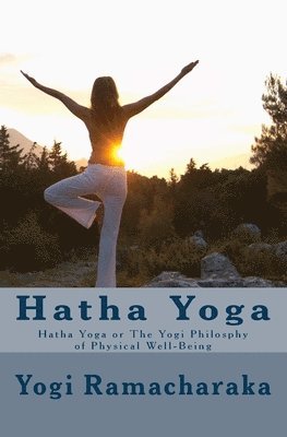 Hatha Yoga: Hatha Yoga or The Yogi Philosphy of Physical Well-Being 1