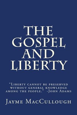 The Gospel and Liberty: 'Liberty cannot be preserved without general knowledge among the people.' -John Adams 1