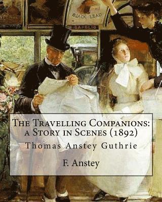 The Travelling Companions: a Story in Scenes (1892). By: F. Anstey, illustrated By: J. Bernard Partridge: Sir John Bernard Partridge (11 October 1