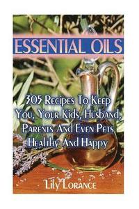 bokomslag Essential Oils: 305 Recipes To Keep You, Your Kids, Husband, Parents And Even Pets Healthy And Happy