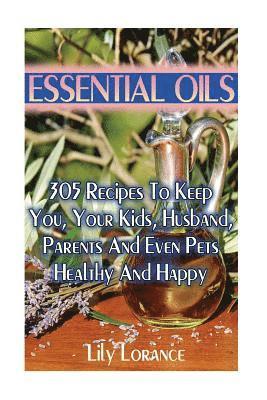 bokomslag Essential Oils: 305 Recipes To Keep You, Your Kids, Husband, Parents And Even Pets Healthy And Happy