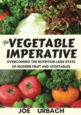 Joe Urbach - The Vegetable Imperative: Overcoming the Nutrition-Less State of Modern Fruit and Vegetables, Häftad