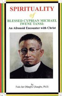 bokomslag SPIRITUALITY oF BLESSED CYPRIAN MICHAEL IWENE TANSI: An Afronoid Encounter with Christ