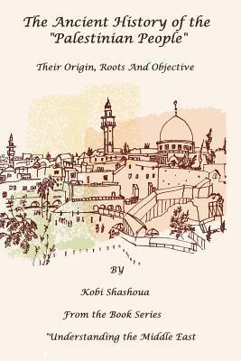 bokomslag The Ancient History Of The 'PALESTINIAN PEOPLE': The PALESTINIANS - Their origin, their roots, their objective