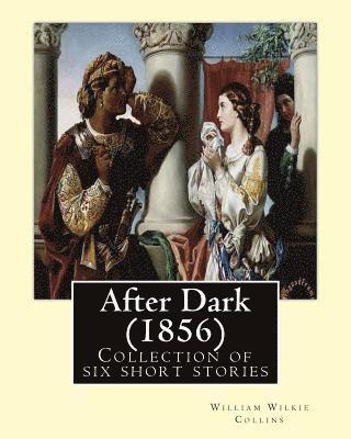 After Dark (1856). By: William Wilkie Collins: Collection of six short stories