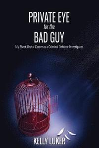 bokomslag Private Eye for the Bad Guy: My Short, Brutal Career as a Criminal Defense Investigator