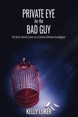 Private Eye for the Bad Guy: My Short, Brutal Career as a Criminal Defense Investigator 1