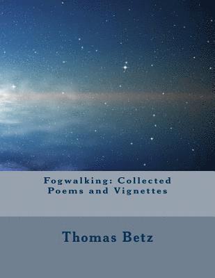 Thomas E. Betz - Fogwalking: Collected Poems and Vignettes, Häftad