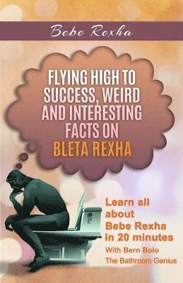 bokomslag Bebe Rexha: Flying High to Success, Weird and Interesting Facts on Bleta Rexha!
