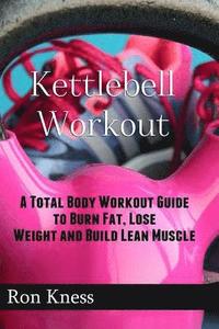 bokomslag Kettlebell Workout: A Total Body Workout Guide to Burn Fat, Lose Weight and Build Lean Muscle