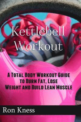 bokomslag Kettlebell Workout: A Total Body Workout Guide to Burn Fat, Lose Weight and Build Lean Muscle