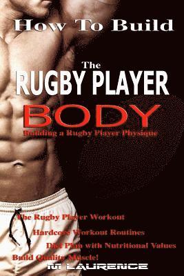 bokomslag How To Build The Rugby Player Body: Building a Rugby Player Physique, The Rugby Player Workout