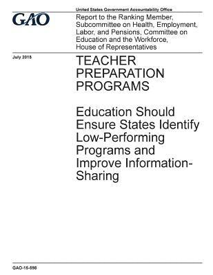 TEACHER PREPARATION PROGRAMS Education Should Ensure States Identify Low-Performing Programs and Improve Information-Sharing 1