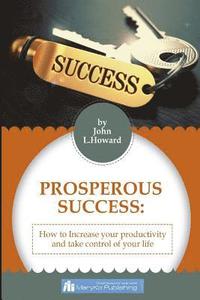 bokomslag Prosperous Success: How To Increase Your Productivity And Take Control of Your Life