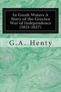 bokomslag In Greek Waters A Story of the Grecian War of Independence (1821-1827)