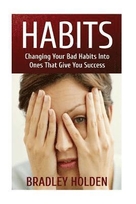 Habits: Changing Your Bad Habits into Ones That Give You Success 1