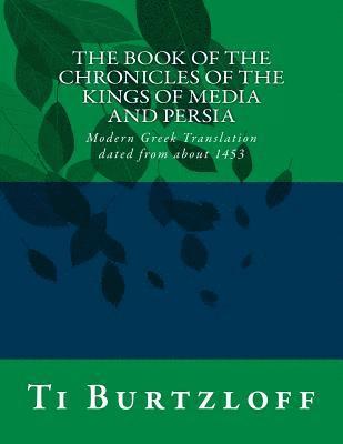 The Book of the Chronicles of the Kings of Media and Persia: Modern Greek Translation Dated from about 1453 1