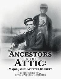 bokomslag Ancestors in the Attic: Major James Atwater Barrett: Chronicles of a Civil War Union Soldier