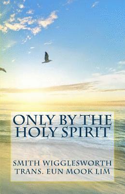 Smith Wigglesworth - Only by the Holy Spirit: Doing the Impossible in the Holy Spirit, Häftad