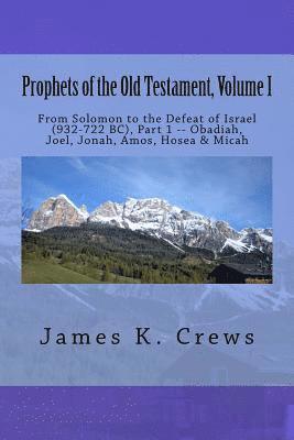 Prophets of the Old Testament, Volume 1: From Solomon to the Defeat of Israel (932-722 BC), Part 1 -- Obadiah, Joel, Jonah, Amos, Hosea & Micah 1
