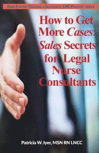 bokomslag How to Get More Cases: Sales Secrets for LNCs