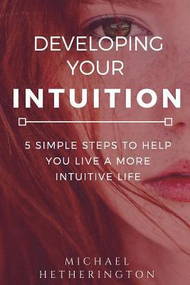 bokomslag Developing Your Intuition: 5 Simple Steps To Help You Live a More Intuitive Life