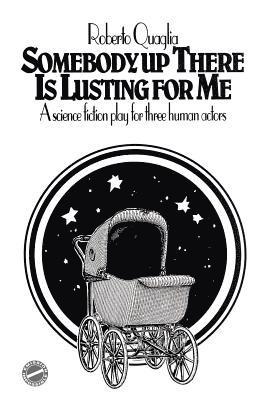 Somebody Up There Is Lusting For Me: a science fiction play for three human actors