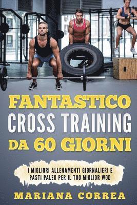 bokomslag FANTASTICO CROSS TRAINING Da 60 GIORNI: I MIGLIORI ALLENAMENTI GIORNALIERI e PASTI PALEO PER IL TUO MIGLIOR WOD