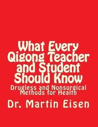 bokomslag What Every Qigong Teacher and Student Should Know: Drugless and Nonsurgical Methods for Health