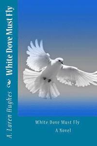 bokomslag White Dove Must Fly A Novel