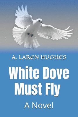 bokomslag White Dove Must Fly A Novel