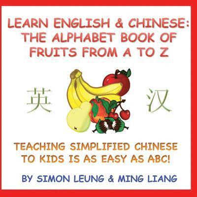 Learn English & Chinese - The Alphabet Book Of Fruits From A To Z: Teaching Simplified Chinese To Kids Is As Easy As ABC! 1