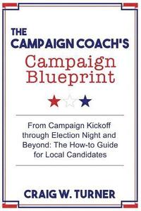 bokomslag The Campaign Coach's Campaign Blueprint: From campaign kickoff through Election Night and beyond: the how-to guide for local candidates