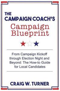 bokomslag The Campaign Coach's Campaign Blueprint: From campaign kickoff through Election Night and beyond: the how-to guide for local candidates